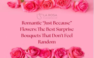 Romantic “Just Because” Flowers: The Best Surprise Bouquets That Don’t Feel Random 